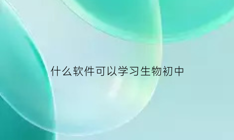 什么软件可以学习生物初中(可以学生物的app初中)