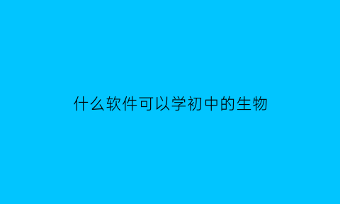 什么软件可以学初中的生物(可以学生物的app初中)