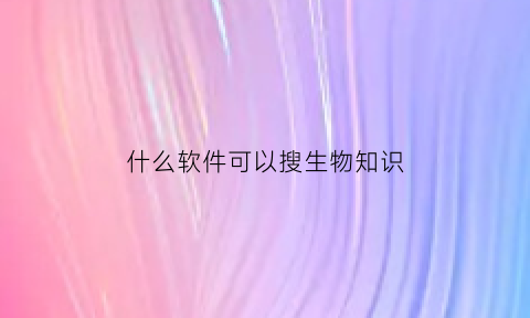 什么软件可以搜生物知识