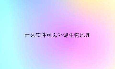 什么软件可以补课生物地理