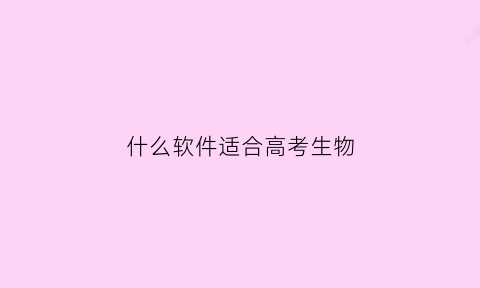 什么软件适合高考生物(什么软件适合学高中生物)