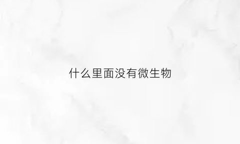 什么里面没有微生物(哪种微生物没有细胞结构)