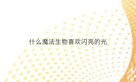 什么魔法生物喜欢闪亮的光(什么生物喜欢闪亮的东西)