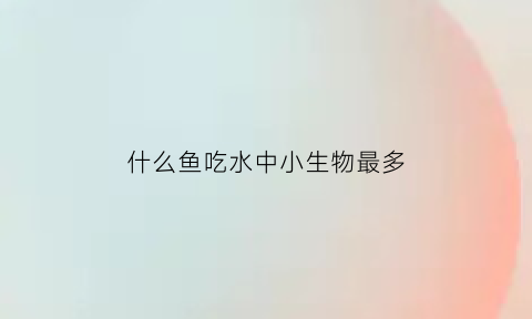 什么鱼吃水中小生物最多