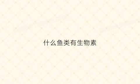 什么鱼类有生物素(什么鱼类可能天然带有毒素)