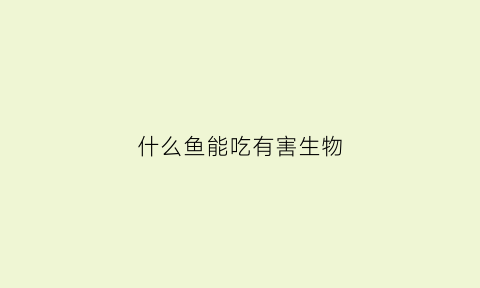 什么鱼能吃有害生物