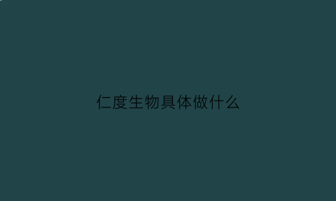 仁度生物具体做什么(仁度生物是500强吗)
