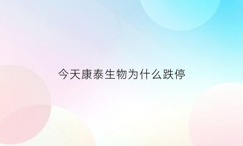 今天康泰生物为什么跌停(康泰生物为什么暴涨)