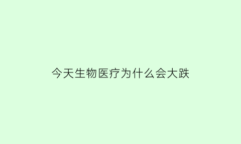 今天生物医疗为什么会大跌(生物医疗走势)