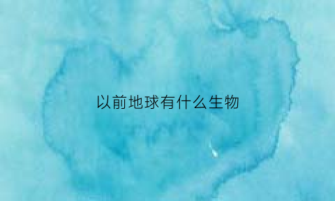 以前地球有什么生物