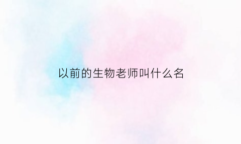 以前的生物老师叫什么名(生物老师最帅)