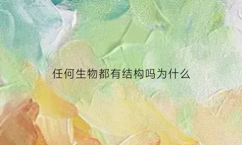 任何生物都有结构吗为什么(任何生物都有结构吗为什么没有)