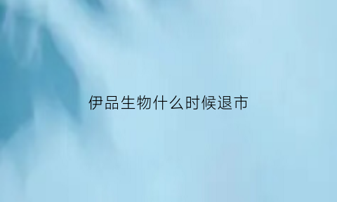 伊品生物什么时候退市(伊品生物属于什么行业)