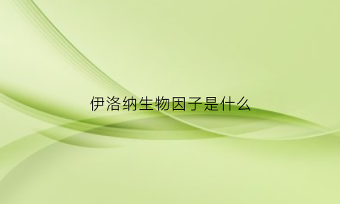 伊洛纳生物因子是什么(伊洛纳生物因子有什么用)