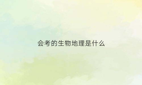 会考的生物地理是什么(会考的生物地理是什么意思)