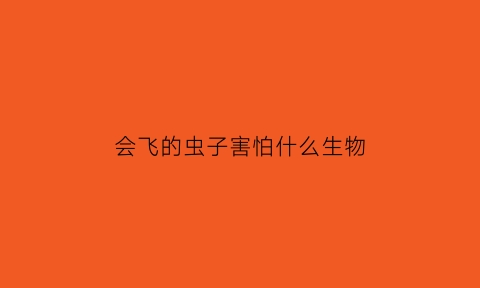 会飞的虫子害怕什么生物(会飞的害虫都有什么虫)