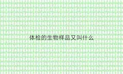 体检的生物样品又叫什么