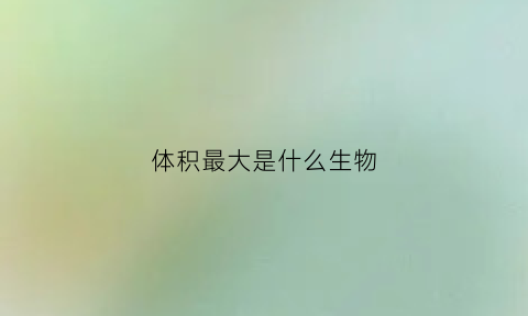 体积最大是什么生物