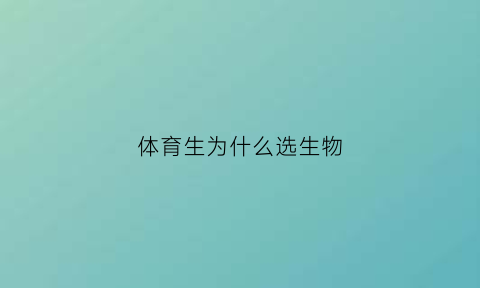 体育生为什么选生物(为什么体育生更好上大学)