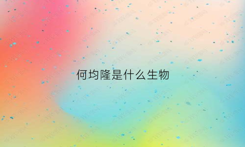 何均隆是什么生物(何均诗图片)