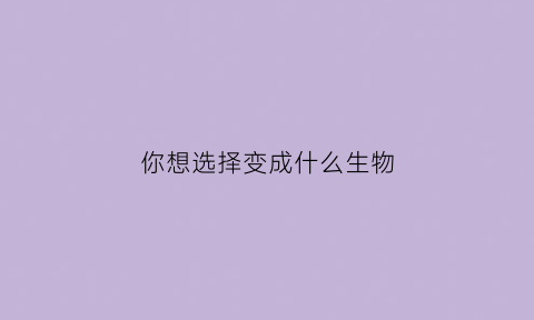 你想选择变成什么生物