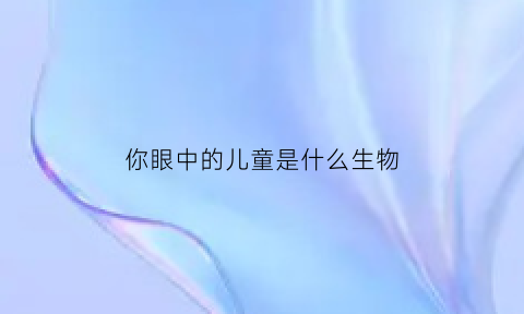 你眼中的儿童是什么生物