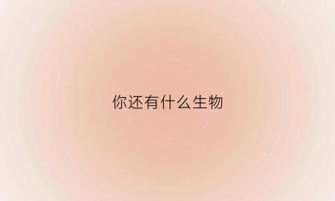 你还有什么生物(还有什么生物是人类的老师)