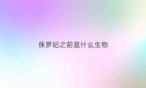 侏罗纪之前是什么生物(侏罗纪以前是什么时代)