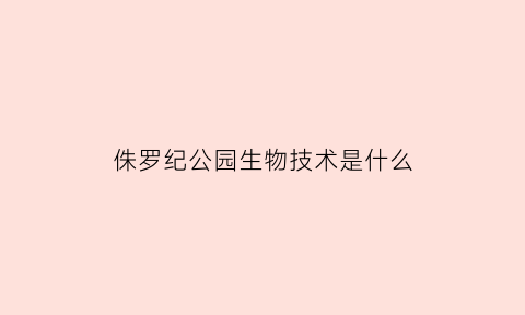 侏罗纪公园生物技术是什么