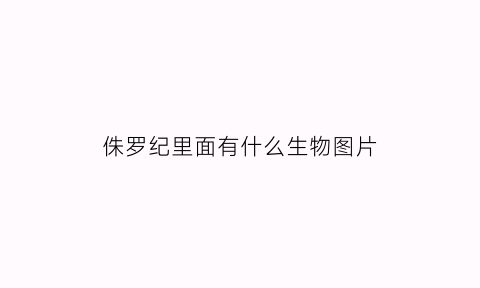 侏罗纪里面有什么生物图片(侏罗纪有多少种)