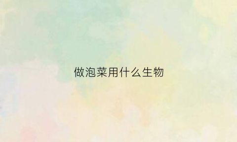 做泡菜用什么生物(做泡菜要用什么微生物)