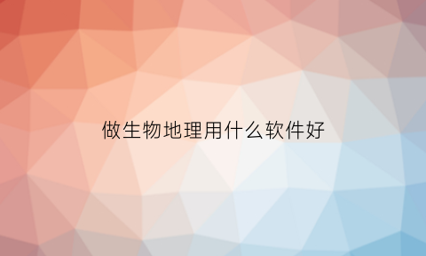 做生物地理用什么软件好(有没有学生物地理的软件)