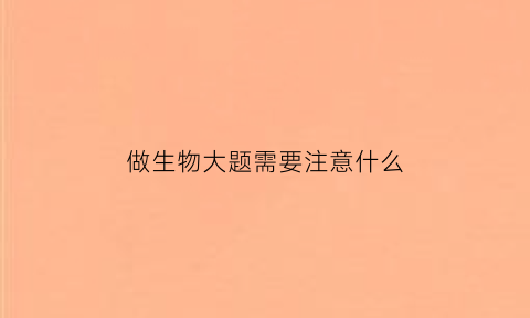 做生物大题需要注意什么(生物大题怎么回答的对)