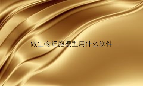 做生物细胞模型用什么软件(如何做生物细胞模型)
