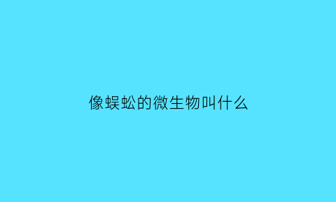 像蜈蚣的微生物叫什么