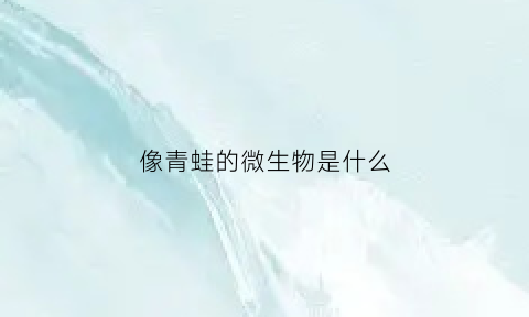 像青蛙的微生物是什么