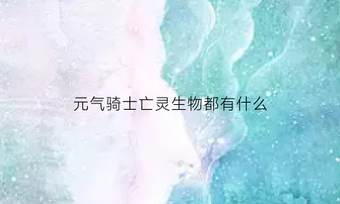 元气骑士亡灵生物都有什么(元气骑士死灵怪物是什么)