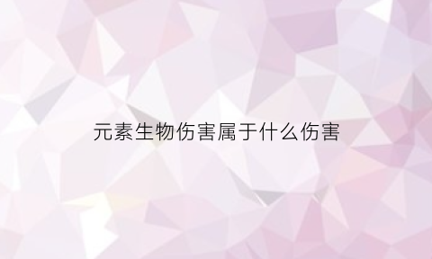 元素生物伤害属于什么伤害