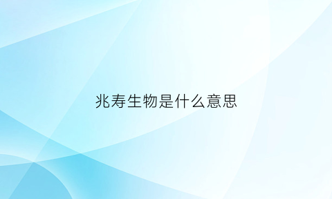 兆寿生物是什么意思(兆寿生物是什么意思网络用语)