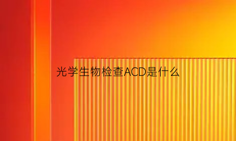 光学生物检查ACD是什么(光学生物测量结果怎么看)