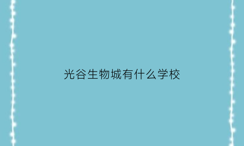 光谷生物城有什么学校(光谷生物城是做什么的)