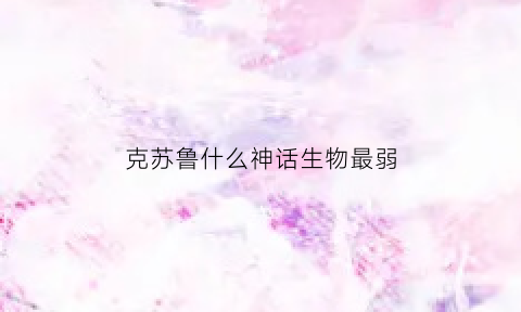 克苏鲁什么神话生物最弱(克苏鲁最强的神)