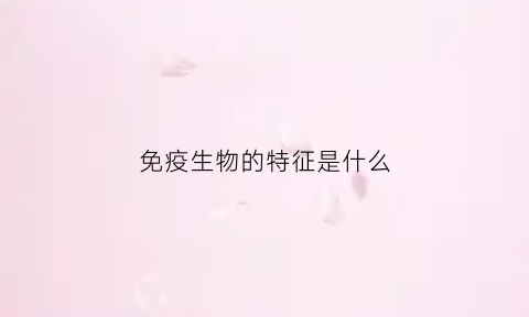 免疫生物的特征是什么