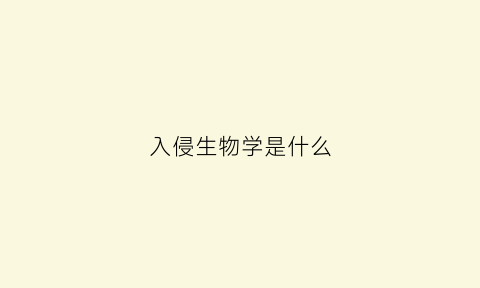 入侵生物学是什么(入侵生物学是什么专业)