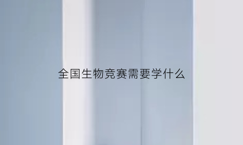 全国生物竞赛需要学什么(全国生物竞赛考试范围)