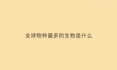 全球物种最多的生物是什么