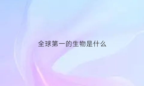 全球第一的生物是什么