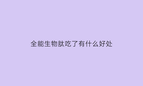 全能生物肽吃了有什么好处(全能生是什么意思)