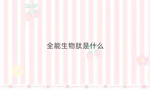 全能生物肽是什么(全能生物肽是什么成分)