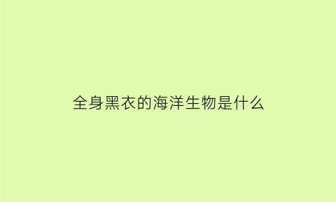 全身黑衣的海洋生物是什么